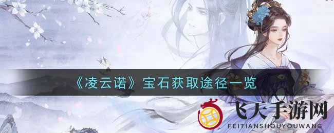 《凌云诺》探秘宝石宝藏：攻略详解，轻松成长！