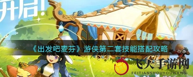 《出发吧麦芬》揭秘：游侠技能组合新篇章，高效输出攻略大放送