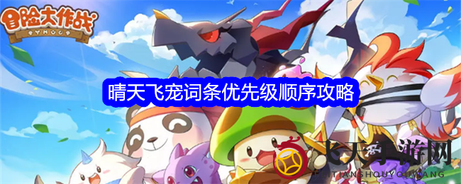 《冒险大作战》晴天飞宠词条秘籍，优先级全解析攻略
