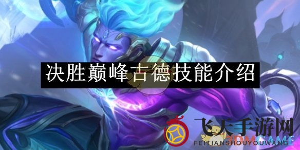 《决战巅峰》古德英雄技能详解：奥术连招技巧大揭秘，解锁游戏新境界
