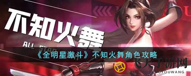 《全明星激斗》神秘舞者实力解析：不知火舞五星培养攻略曝光