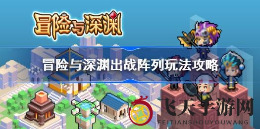 《冒险与深渊》攻略：揭秘12人阵容搭配，职业策略助你战力飙升