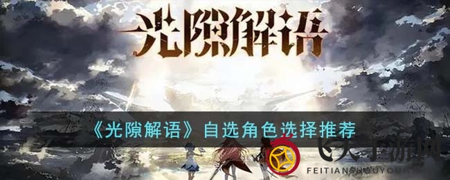 《光隙解语》新手福利：揭秘五大强力角色，轻松开荒不是梦