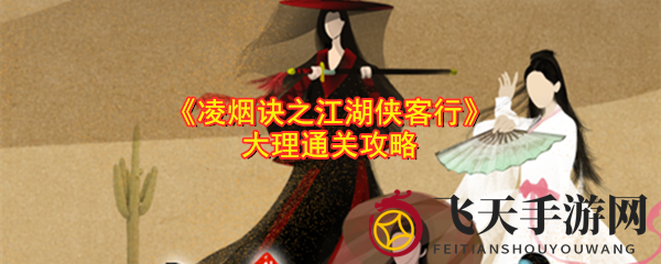 《凌烟诀江湖》大理关卡攻略揭秘：轻松通关，装备升级，掌握高招