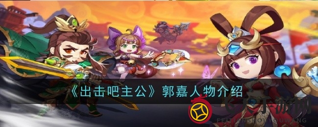 《出击吧主公》揭秘三国名将郭嘉战力之谜：绝技神鬼莫测，鬼才附体！