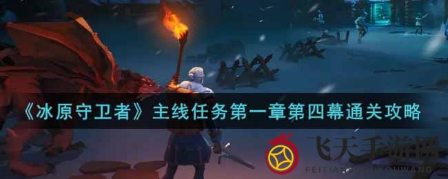 《冰原守卫者》第一章第四幕通关秘籍曝光，轻松挑战冰原Boss！