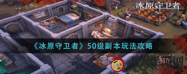 《冰原守卫者》50级副本通关秘籍：技能攻略+团队协作必看