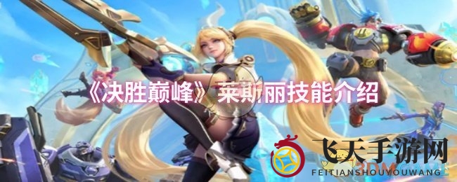 《决胜巅峰》莱斯丽技能解析：隐身术大师与终极狙击攻略大揭秘