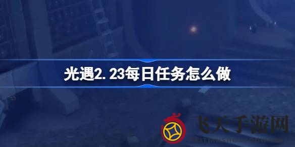 《光遇》2月23日禁阁新挑战攻略：传心意、唤醒先祖、螃蟹翻滚大揭秘
