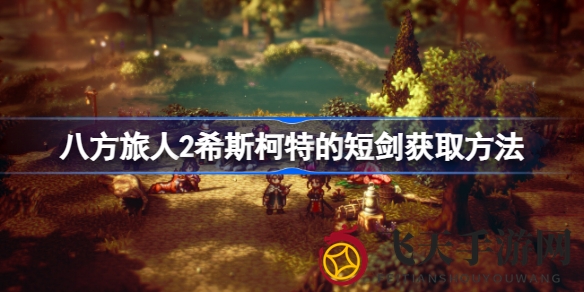 《八方旅人2》攻略揭秘：轻松获得火属性威力+希斯柯特短剑，助力冒险之旅