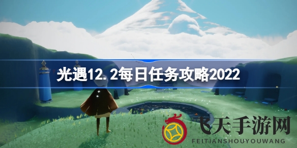 《光遇》12.2版本每日任务全解析：解锁隐藏攻略，助力玩家轻松积累奖励