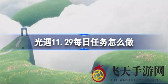 《光遇》11月29日云野区每日任务大揭秘：趣味玩法攻略，速来体验！