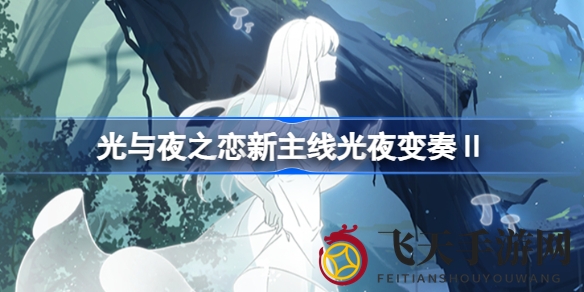 《光与夜之恋》全新主线乐章即将启航，探索光夜变奏Ⅱ新生剧情，体验独特结局动画与幕后故事