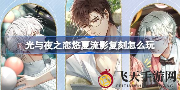 《光与夜之恋》复刻狂欢来袭，探索悠夏流影秘境，活动攻略揭秘！