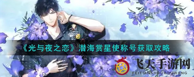 《光与夜之恋》新称号“潜海赏星使”获取攻略曝光，揭秘成为游戏界新星的秘籍！